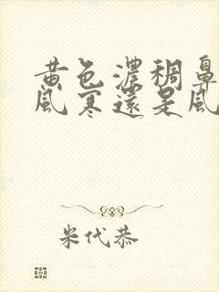 黄色浓稠鼻涕是风寒还是风热