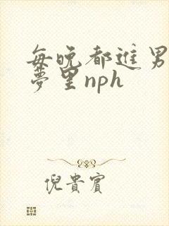 每晚都进男神们梦里nph