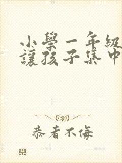 小学一年级怎么让孩子集中注意力