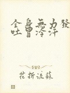 全身无力发软想吐冒冷汗