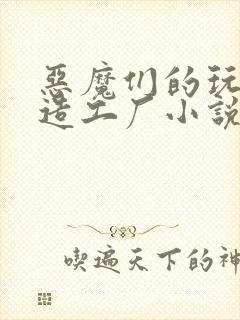 恶魔们的玩具改造工厂小说