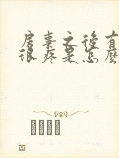 房事之后有阴道很疼是怎么回事