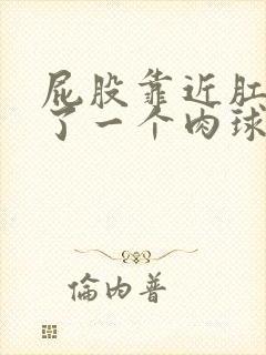 屁股靠近肛门长了一个肉球不痛不痒