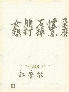 女朋友怀孕了不想打掉怎么办