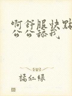 啊舒服快点爸爸公公舔我