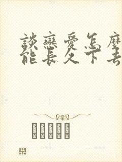 谈恋爱怎么谈才能长久下去