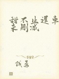 甜不止迟车浴室未删减