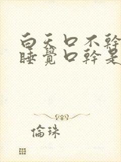 白天口不干晚上睡觉口干是什么病