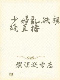 少妇乱欲视频在线直播封面