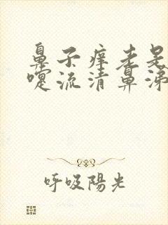 鼻子痒老是打喷嚏流清鼻涕流眼泪