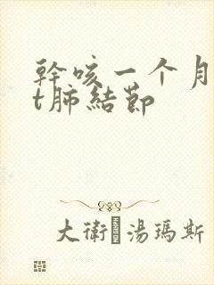 干咳一个月做ct肺结节