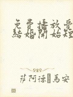 免费播放爱情从结婚开始短剧