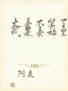 大秦不装了你爹我是秦始皇赵浪最新篇章