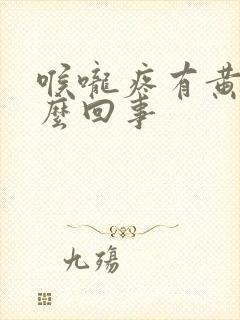 喉咙疼有黄痰怎么回事