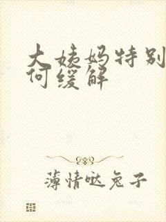 大姨妈特别疼如何缓解