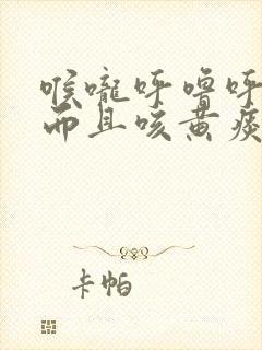 喉咙呼噜呼噜响而且咳黄痰