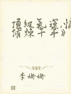 顶级气运,悄悄修炼千年》