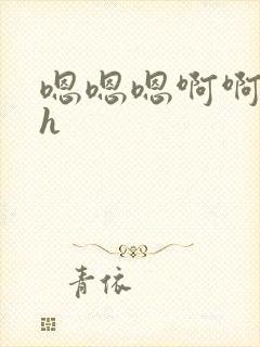 嗯嗯嗯啊啊啊啊h