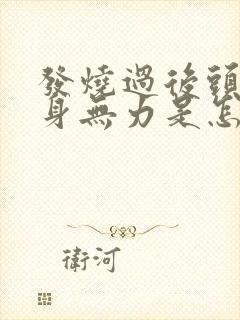 发烧过后头晕浑身无力是怎么回事