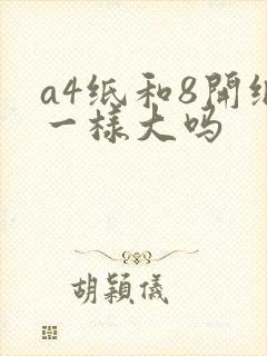 a4纸和8开纸一样大吗