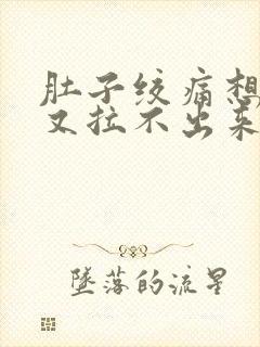 肚子绞痛想拉屎又拉不出来什么原因