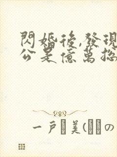 闪婚后,发现老公是亿万总裁全文阅读全文