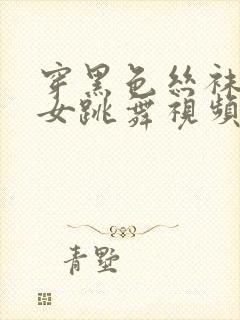 穿黑色丝袜的美女跳舞视频