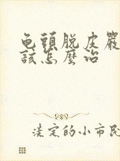 龟头脱皮严重,该怎么治封面