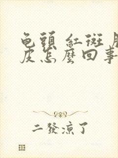 龟头 红斑 脱皮怎么回事