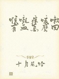 喉咙痒咳嗽痰里有血怎么回事