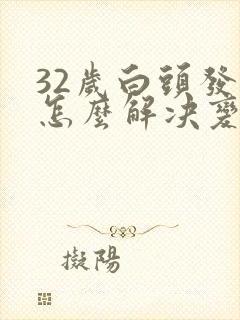 32岁白头发多怎么解决变黑