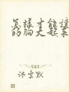 怎样才能让女人的胸大起来