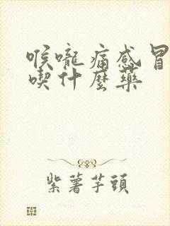 喉咙痛感冒发烧吃什么药