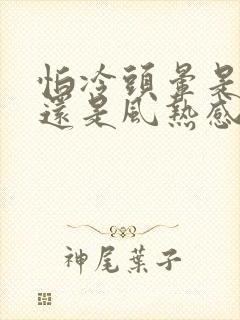 怕冷头晕是风寒还是风热感冒