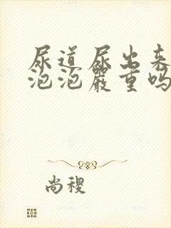 尿道尿出来流白泡泡严重吗封面