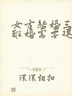 女方结婚三个月离婚需要退彩礼钱吗