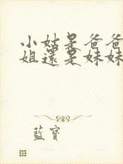 小姑是爸爸的姐姐还是妹妹