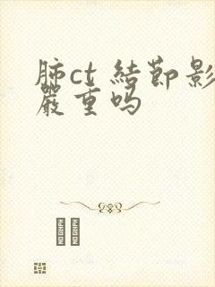 肺ct 结节影严重吗