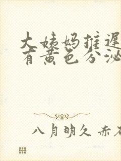 大姨妈推迟7天有黄色分泌物是怎么回事