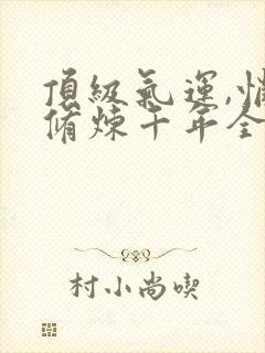 顶级气运,悄悄修炼千年全集