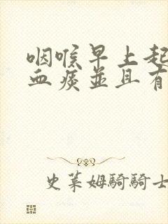 咽喉早上起来有血痰并且有异物感