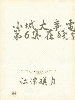 小城大事电视剧第6集在线观看