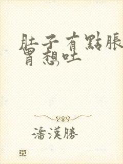 肚子有点胀气反胃想吐