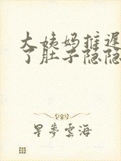 大姨妈推迟7天了肚子隐隐作痛