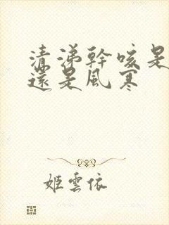 清涕干咳是风热还是风寒封面