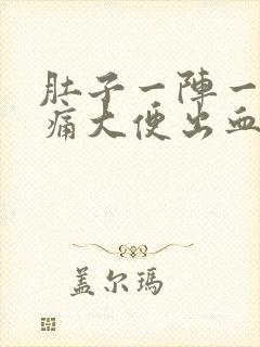 肚子一阵一阵绞痛大便出血