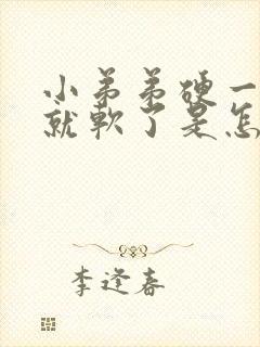 小弟弟硬一会儿就软了是怎么回事