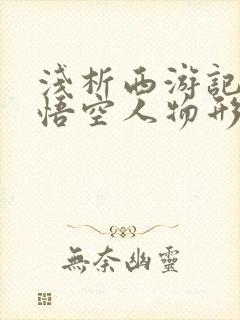 浅析西游记中孙悟空人物形象