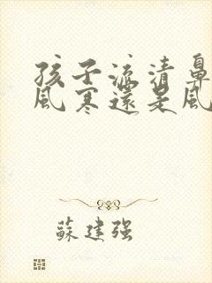 孩子流清鼻涕是风寒还是风热