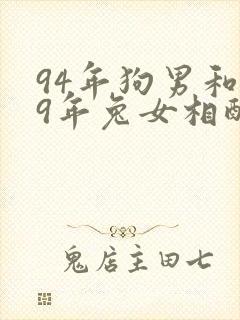 94年狗男和99年兔女相配婚姻如何